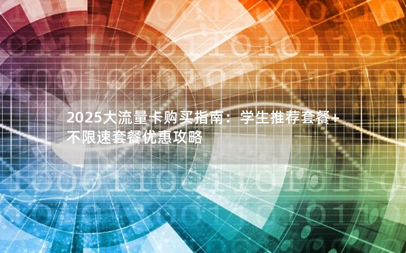 2025大流量卡购买指南：学生推荐套餐+不限速套餐优惠攻略