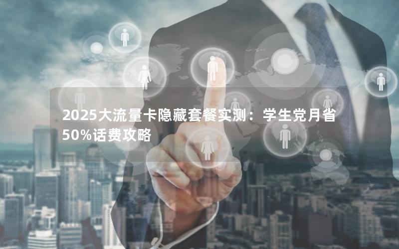 2025大流量卡隐藏套餐实测：学生党月省50%话费攻略