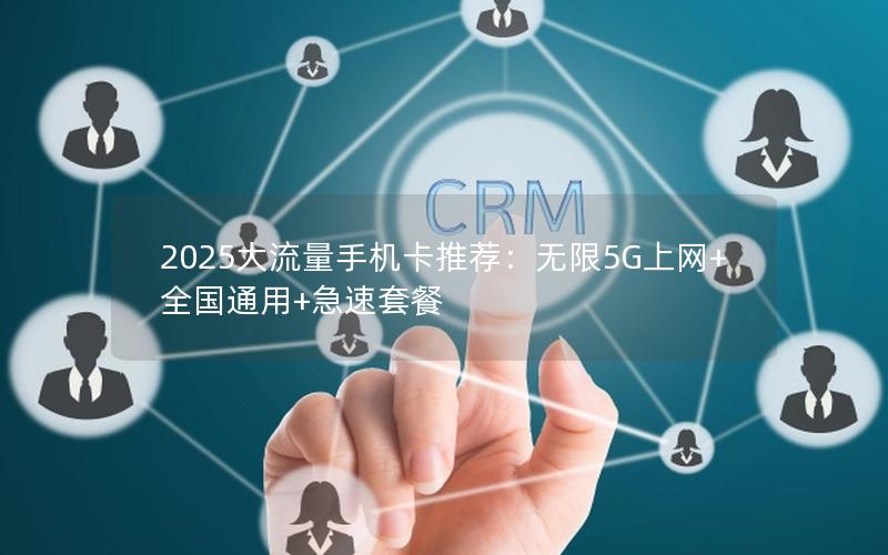 2025大流量手机卡推荐：无限5G上网+全国通用+急速套餐