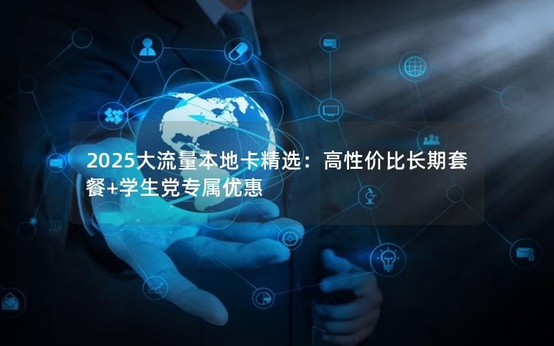 2025大流量本地卡精选：高性价比长期套餐+学生党专属优惠
