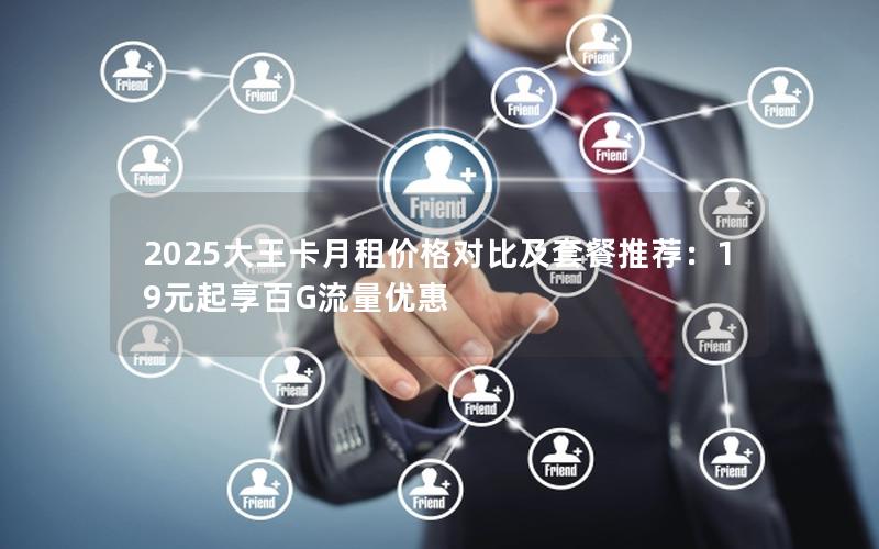 2025大王卡月租价格对比及套餐推荐：19元起享百G流量优惠