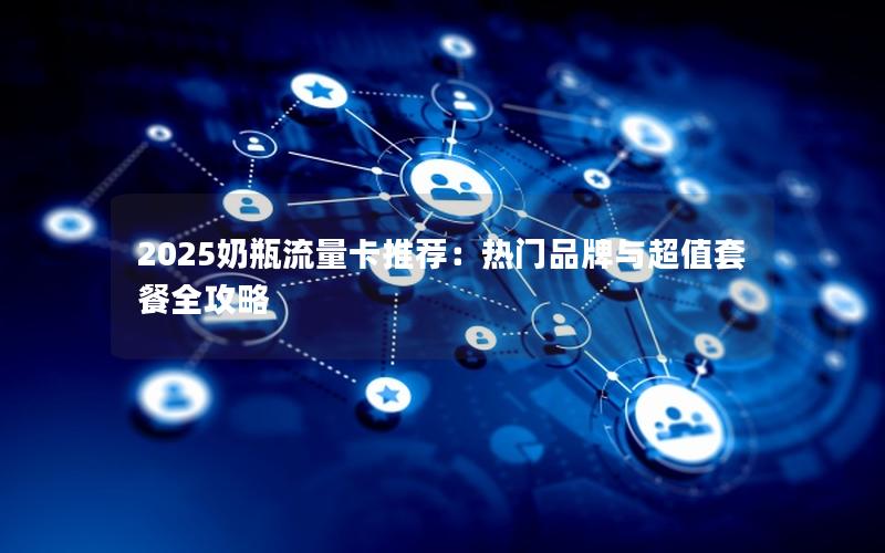2025奶瓶流量卡推荐：热门品牌与超值套餐全攻略