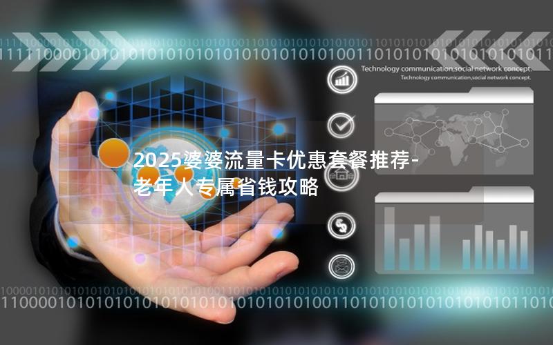 2025婆婆流量卡优惠套餐推荐-老年人专属省钱攻略