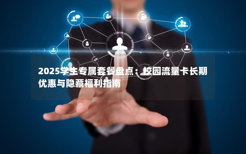 2025学生专属套餐盘点：校园流量卡长期优惠与隐藏福利指南