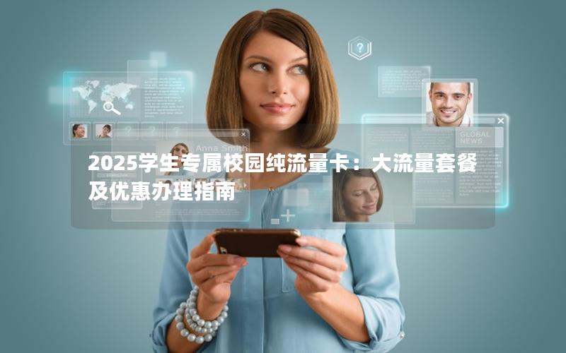 2025学生专属校园纯流量卡：大流量套餐及优惠办理指南