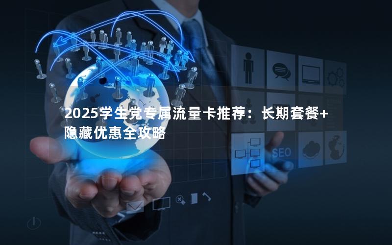 2025学生党专属流量卡推荐：长期套餐+隐藏优惠全攻略