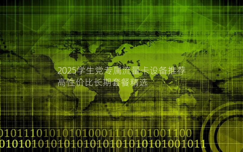 2025学生党专属流量卡设备推荐  高性价比长期套餐精选