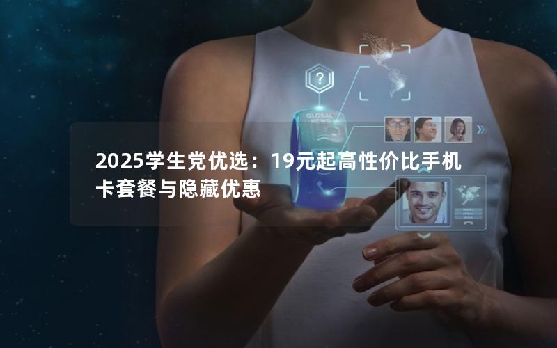 2025学生党优选：19元起高性价比手机卡套餐与隐藏优惠