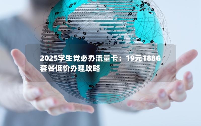 2025学生党必办流量卡：19元188G套餐低价办理攻略