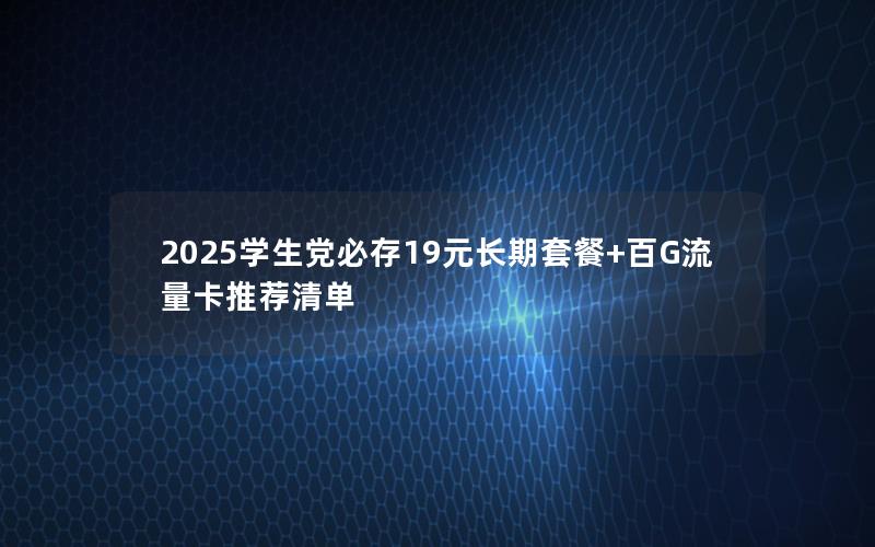 2025学生党必存19元长期套餐+百G流量卡推荐清单