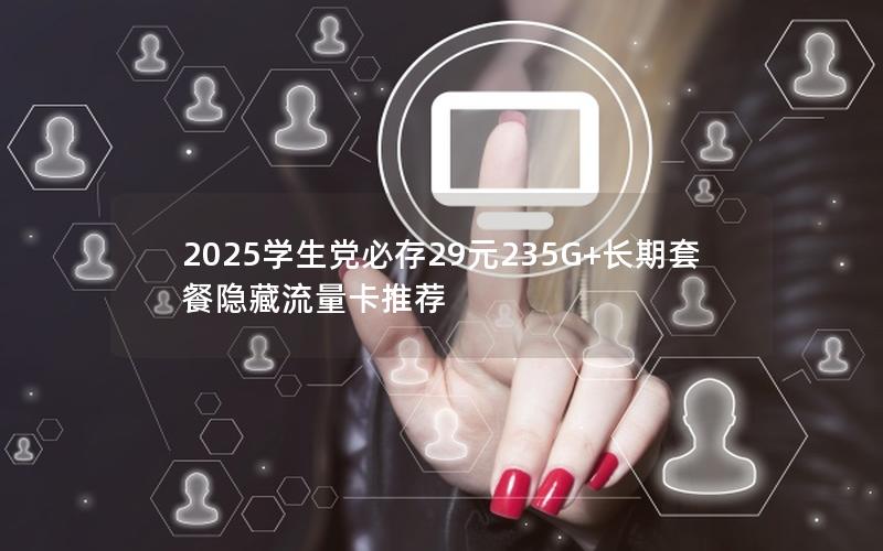 2025学生党必存29元235G+长期套餐隐藏流量卡推荐