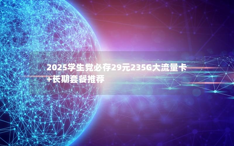 2025学生党必存29元235G大流量卡+长期套餐推荐