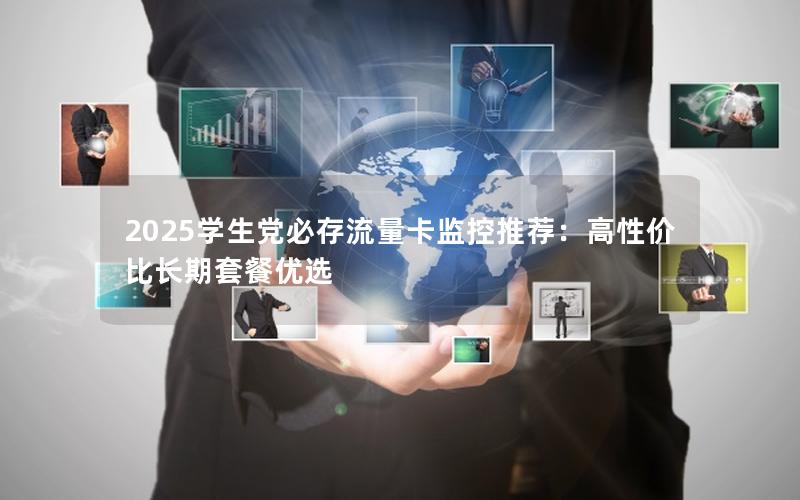 2025学生党必存流量卡监控推荐：高性价比长期套餐优选
