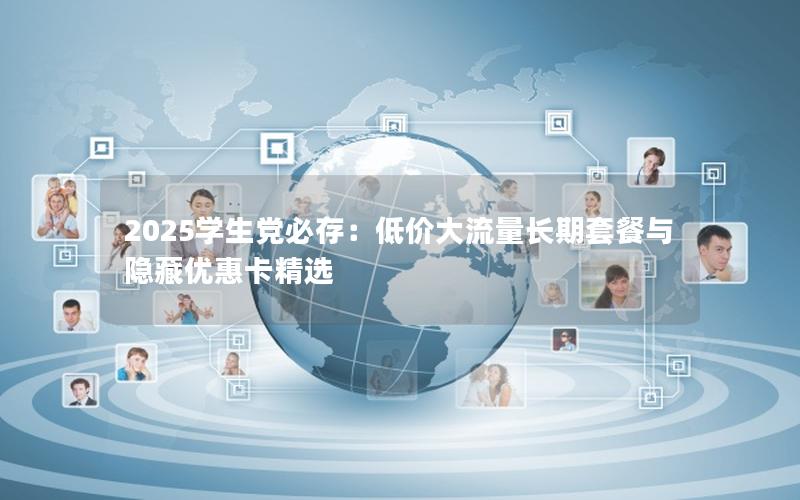 2025学生党必存：低价大流量长期套餐与隐藏优惠卡精选