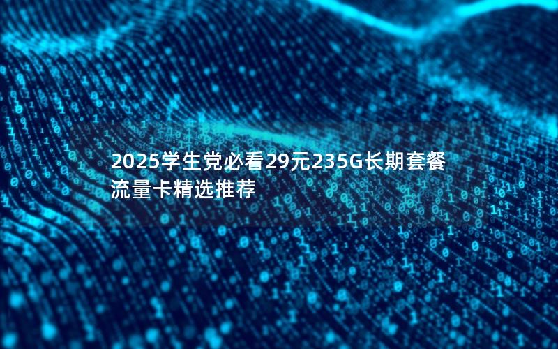 2025学生党必看29元235G长期套餐流量卡精选推荐