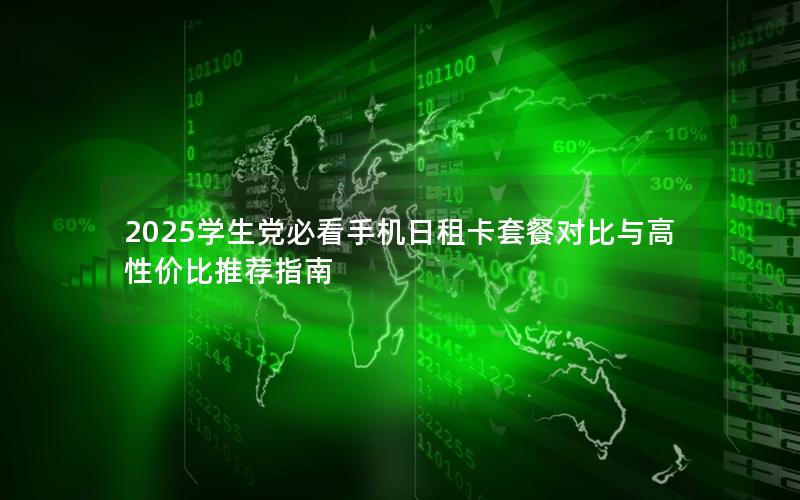 2025学生党必看手机日租卡套餐对比与高性价比推荐指南