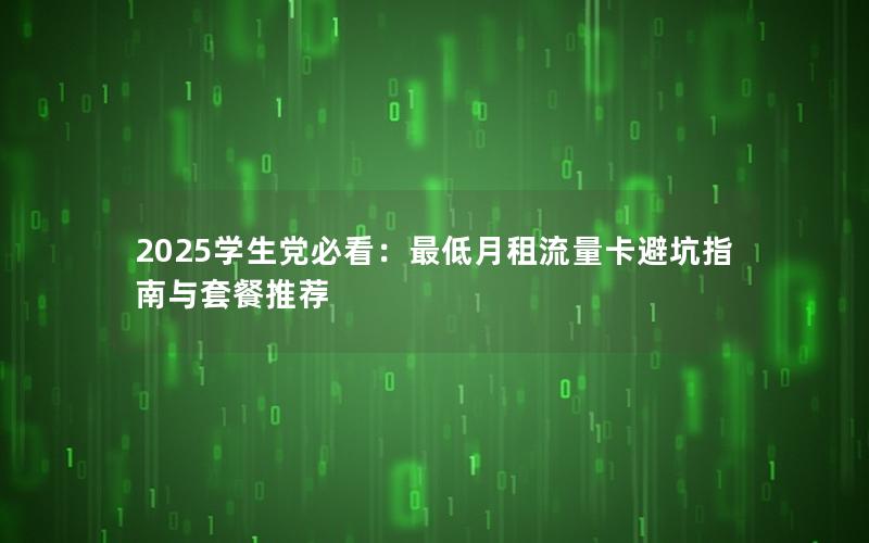2025学生党必看：最低月租流量卡避坑指南与套餐推荐