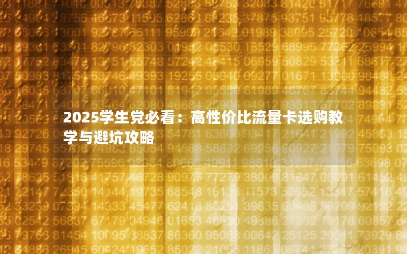 2025学生党必看：高性价比流量卡选购教学与避坑攻略