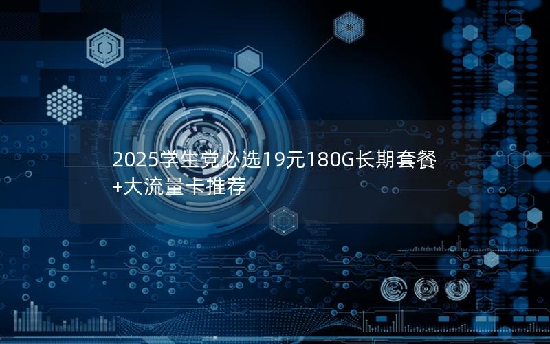 2025学生党必选19元180G长期套餐+大流量卡推荐