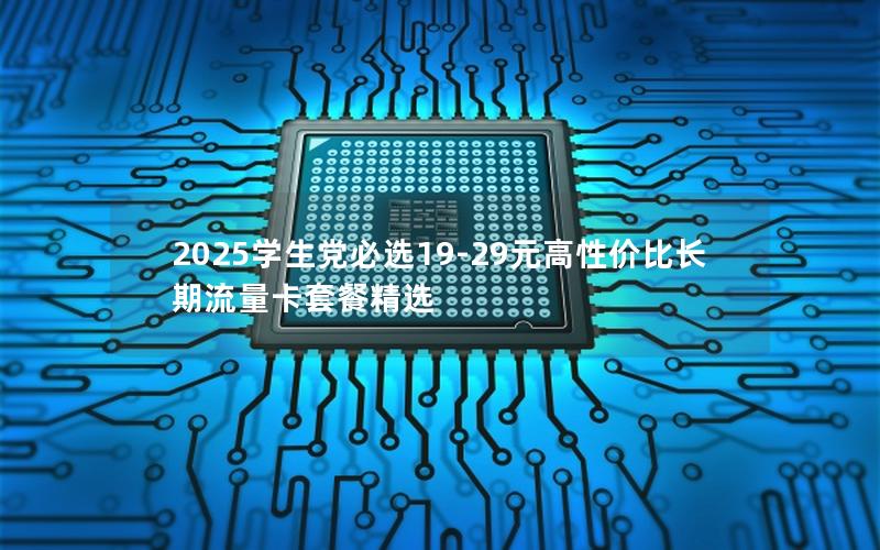 2025学生党必选19-29元高性价比长期流量卡套餐精选