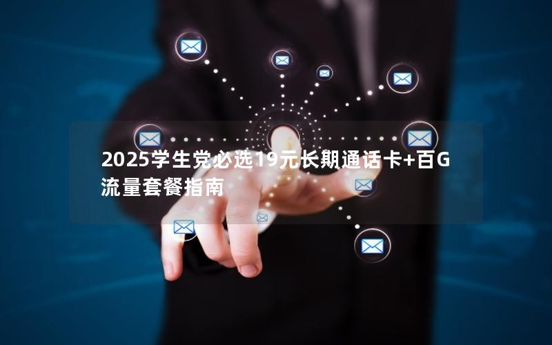 2025学生党必选19元长期通话卡+百G流量套餐指南