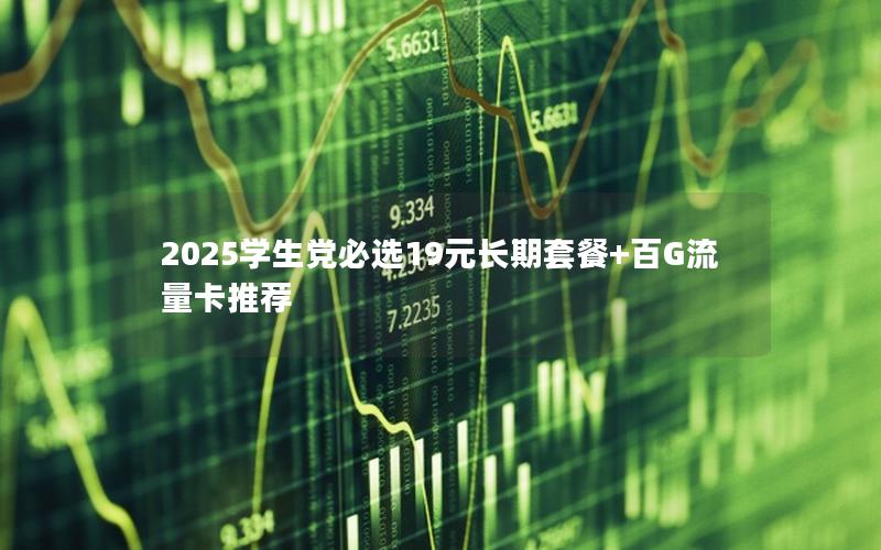 2025学生党必选19元长期套餐+百G流量卡推荐