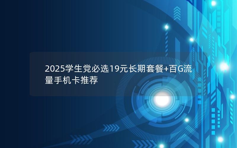 2025学生党必选19元长期套餐+百G流量手机卡推荐