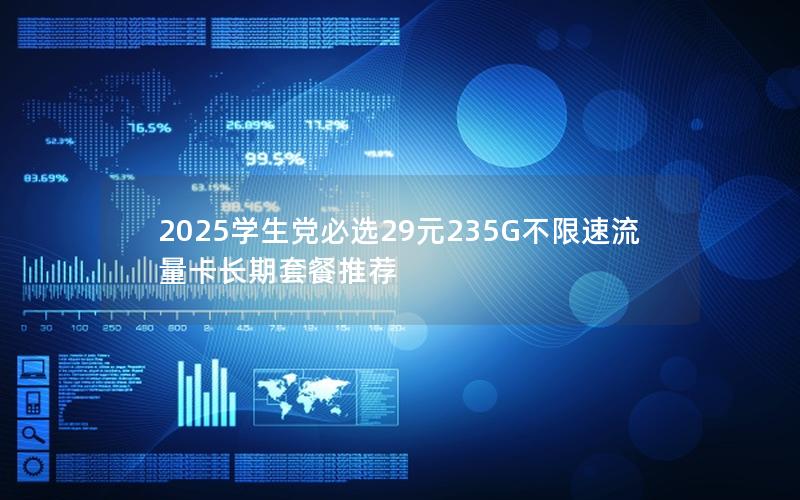 2025学生党必选29元235G不限速流量卡长期套餐推荐