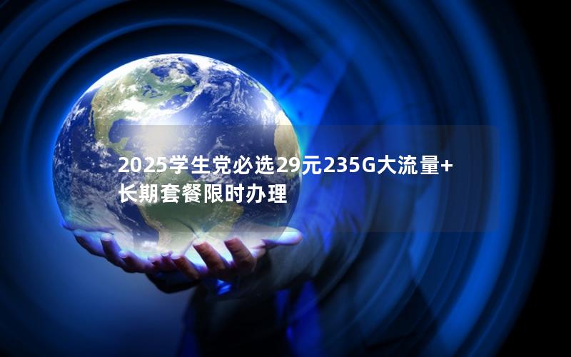 2025学生党必选29元235G大流量+长期套餐限时办理