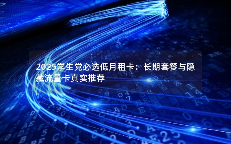 2025学生党必选低月租卡：长期套餐与隐藏流量卡真实推荐