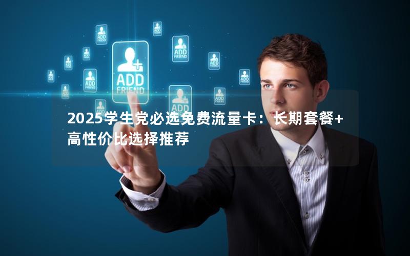 2025学生党必选免费流量卡：长期套餐+高性价比选择推荐