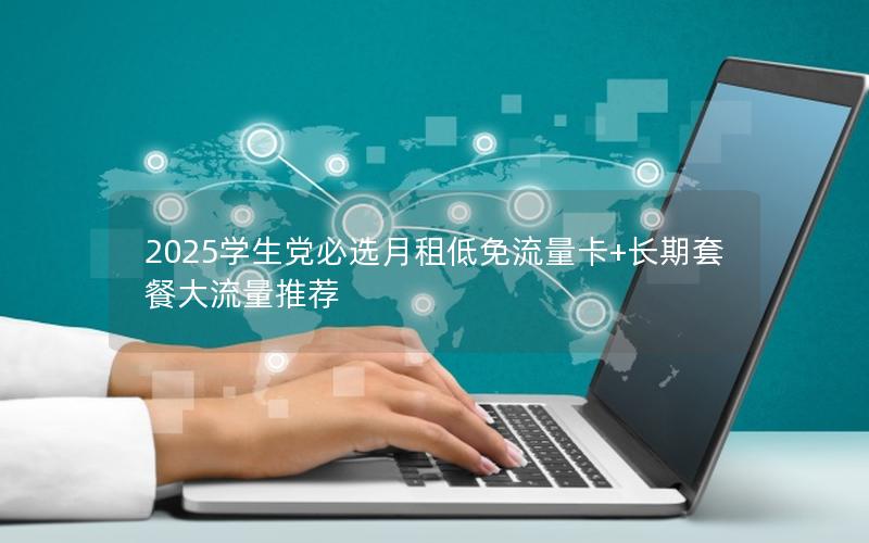 2025学生党必选月租低免流量卡+长期套餐大流量推荐
