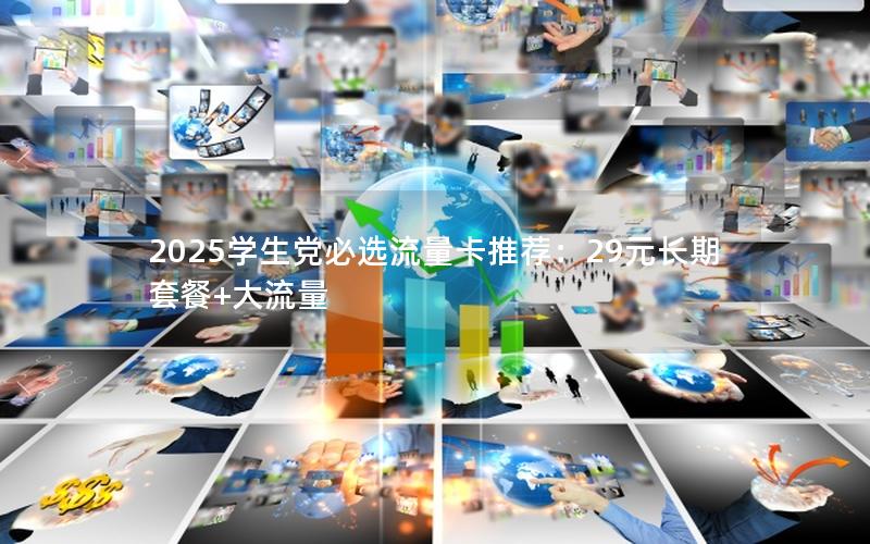 2025学生党必选流量卡推荐：29元长期套餐+大流量