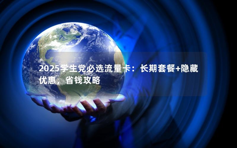 2025学生党必选流量卡：长期套餐+隐藏优惠，省钱攻略