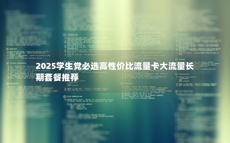 2025学生党必选高性价比流量卡大流量长期套餐推荐