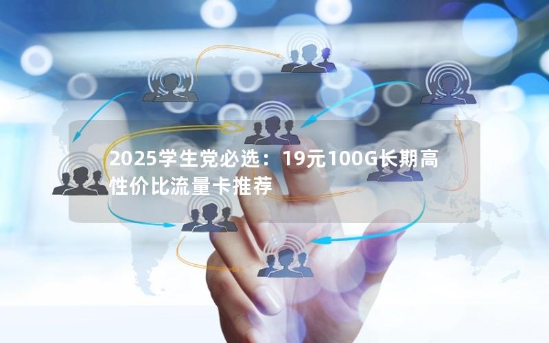 2025学生党必选：19元100G长期高性价比流量卡推荐