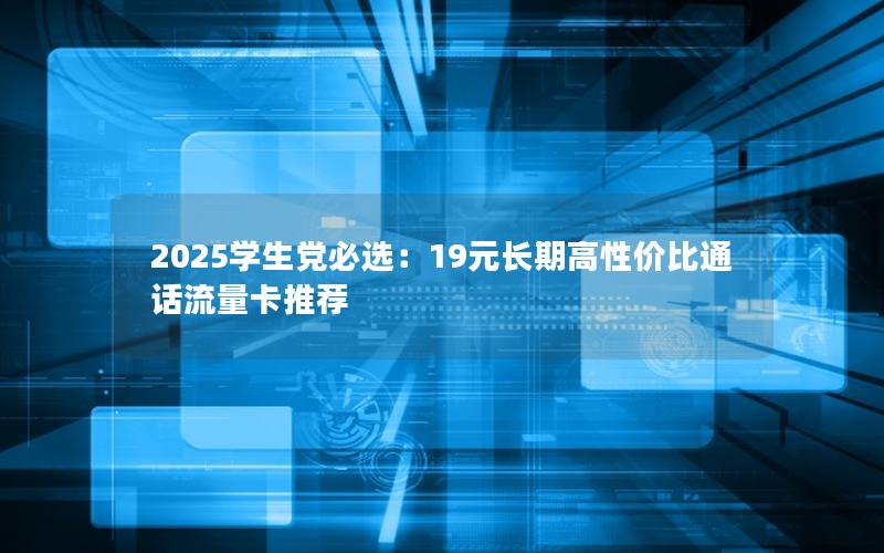 2025学生党必选：19元长期高性价比通话流量卡推荐