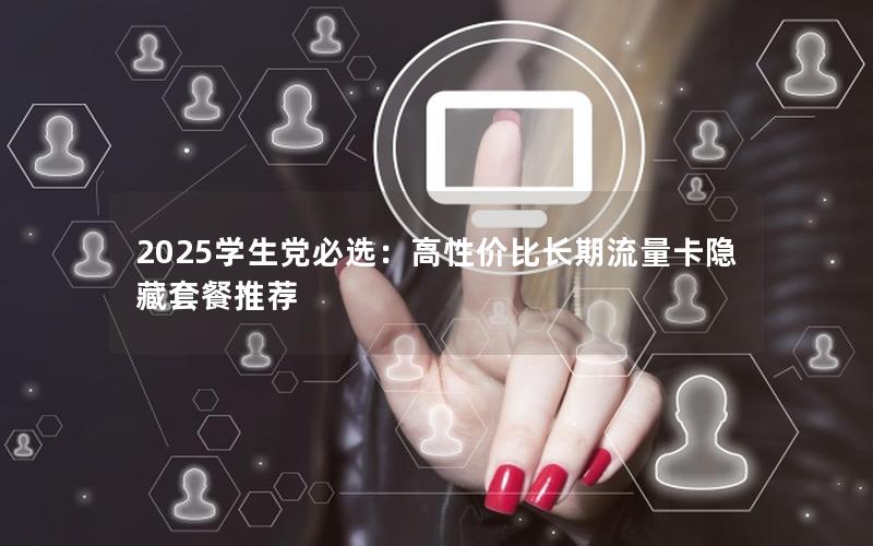 2025学生党必选：高性价比长期流量卡隐藏套餐推荐
