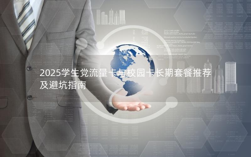 2025学生党流量卡与校园卡长期套餐推荐及避坑指南