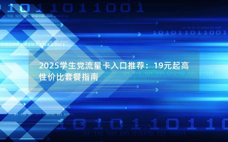 2025学生党流量卡入口推荐：19元起高性价比套餐指南