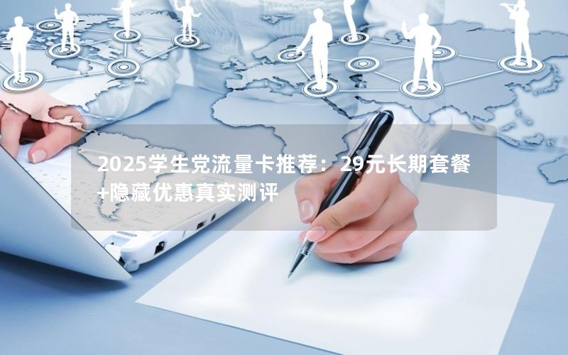 2025学生党流量卡推荐：29元长期套餐+隐藏优惠真实测评
