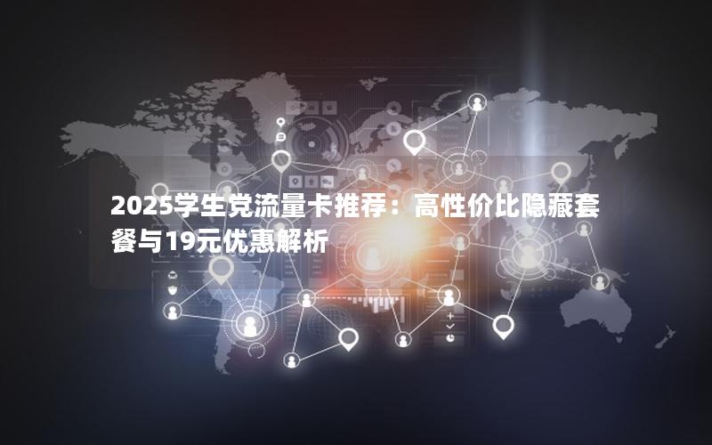 2025学生党流量卡推荐：高性价比隐藏套餐与19元优惠解析