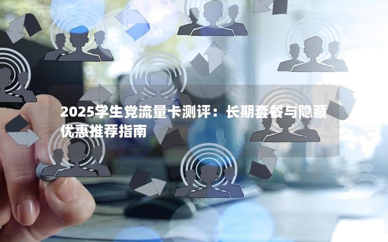 2025学生党流量卡测评：长期套餐与隐藏优惠推荐指南