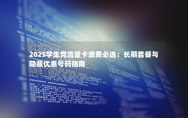 2025学生党流量卡缴费必选：长期套餐与隐藏优惠号码指南