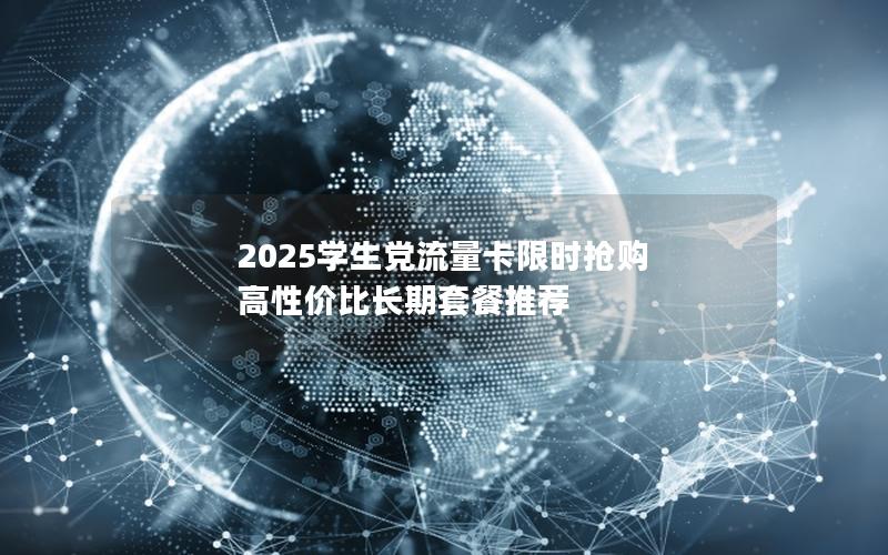 2025学生党流量卡限时抢购  高性价比长期套餐推荐