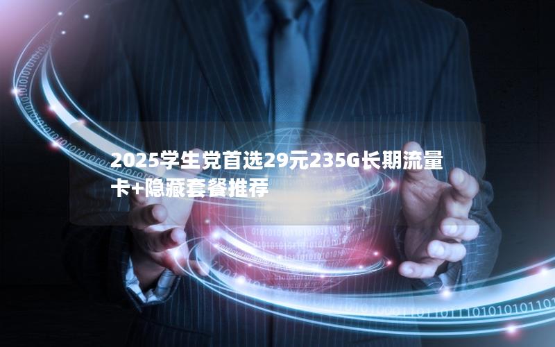 2025学生党首选29元235G长期流量卡+隐藏套餐推荐
