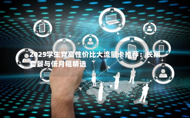 2025学生党高性价比大流量卡推荐：长期套餐与低月租精选