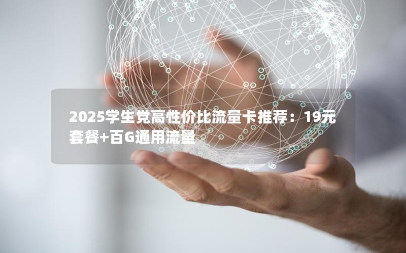 2025学生党高性价比流量卡推荐：19元套餐+百G通用流量
