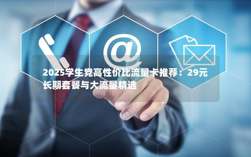 2025学生党高性价比流量卡推荐：29元长期套餐与大流量精选