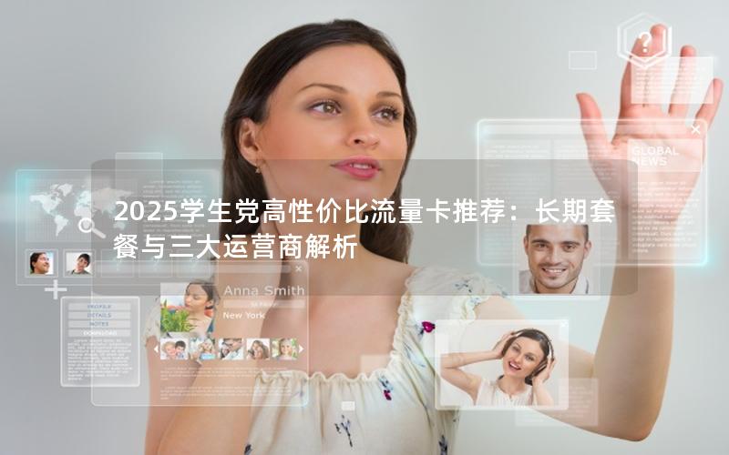 2025学生党高性价比流量卡推荐：长期套餐与三大运营商解析